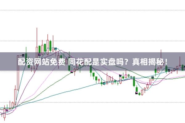 配资网站免费 同花配是实盘吗？真相揭秘！
