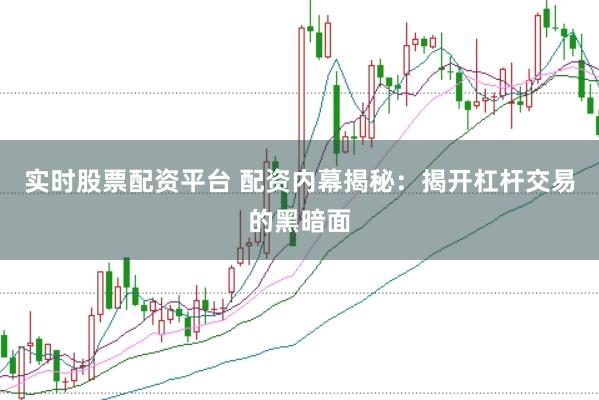实时股票配资平台 配资内幕揭秘：揭开杠杆交易的黑暗面