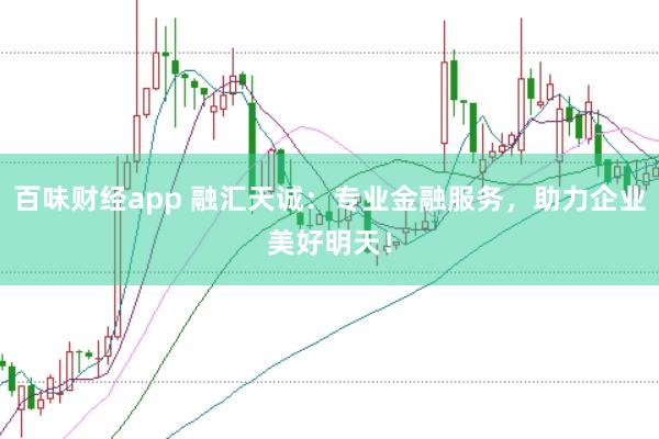 百味财经app 融汇天诚：专业金融服务，助力企业美好明天！