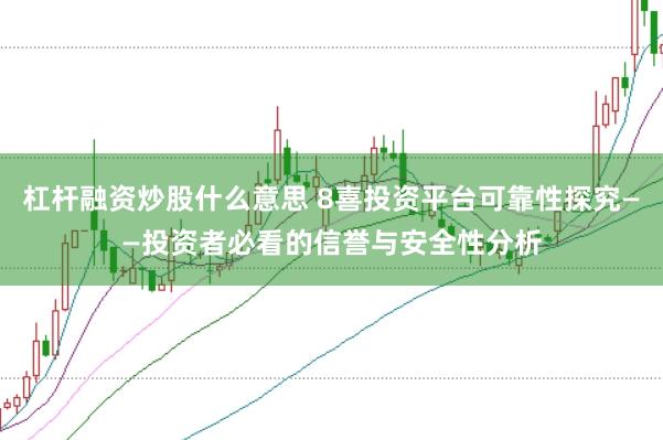 杠杆融资炒股什么意思 8喜投资平台可靠性探究——投资者必看的信誉与安全性分析
