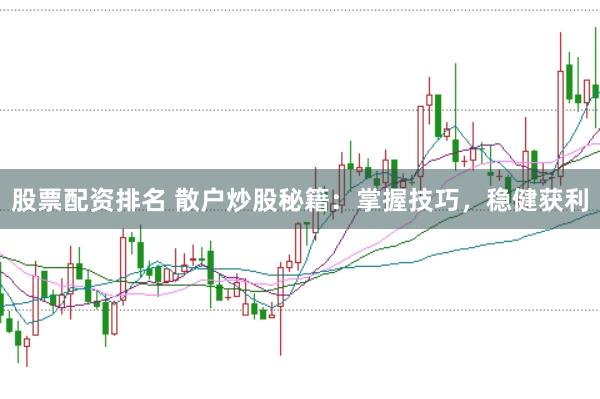 股票配资排名 散户炒股秘籍：掌握技巧，稳健获利