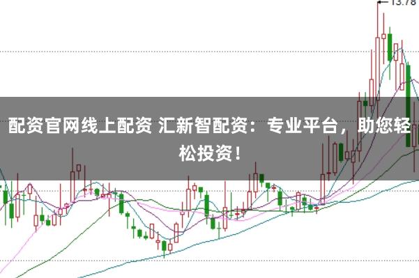 配资官网线上配资 汇新智配资：专业平台，助您轻松投资！