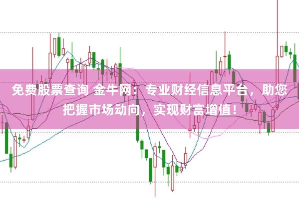 免费股票查询 金牛网：专业财经信息平台，助您把握市场动向，实现财富增值！