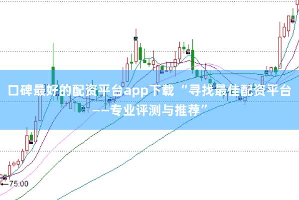 口碑最好的配资平台app下载 “寻找最佳配资平台——专业评测与推荐”