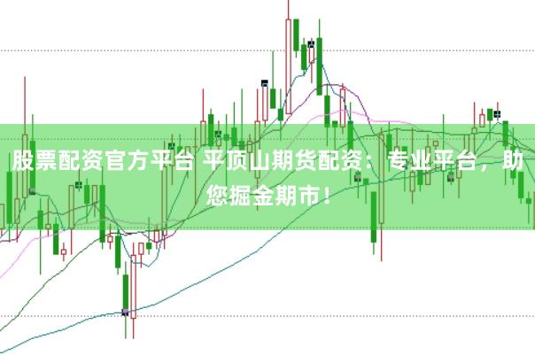 股票配资官方平台 平顶山期货配资：专业平台，助您掘金期市！