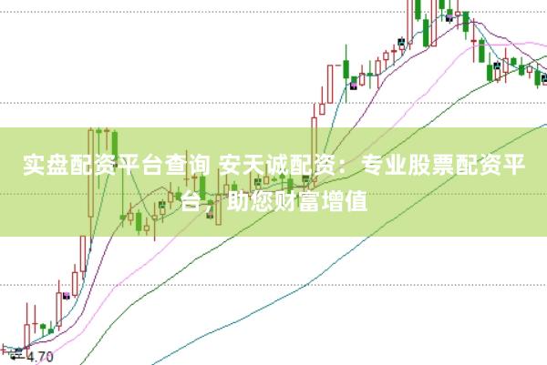 实盘配资平台查询 安天诚配资：专业股票配资平台，助您财富增值