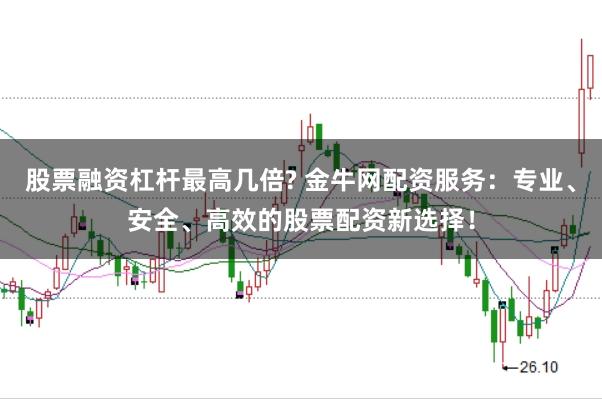 股票融资杠杆最高几倍? 金牛网配资服务：专业、安全、高效的股票配资新选择！