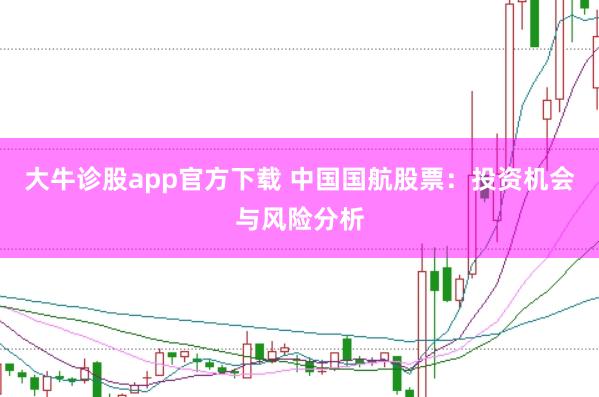 大牛诊股app官方下载 中国国航股票：投资机会与风险分析