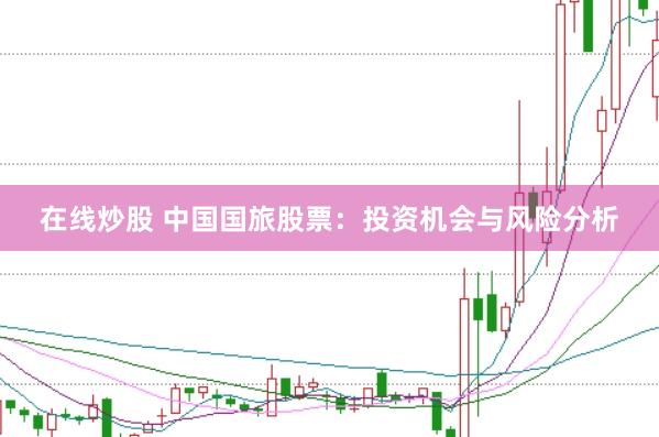 在线炒股 中国国旅股票：投资机会与风险分析