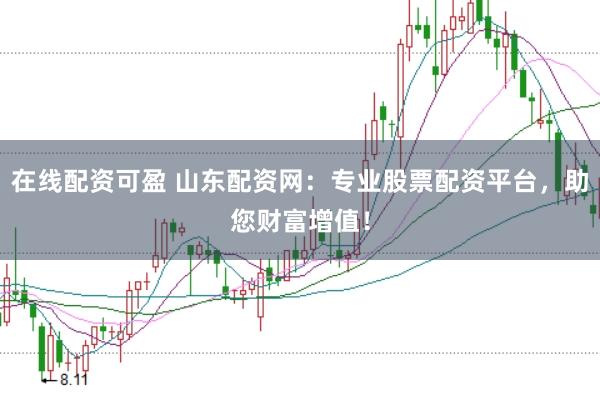 在线配资可盈 山东配资网：专业股票配资平台，助您财富增值！