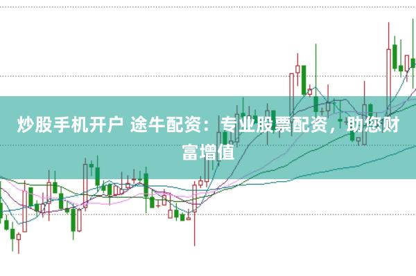 炒股手机开户 途牛配资：专业股票配资，助您财富增值
