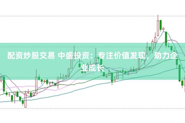 配资炒股交易 中盛投资：专注价值发现，助力企业成长
