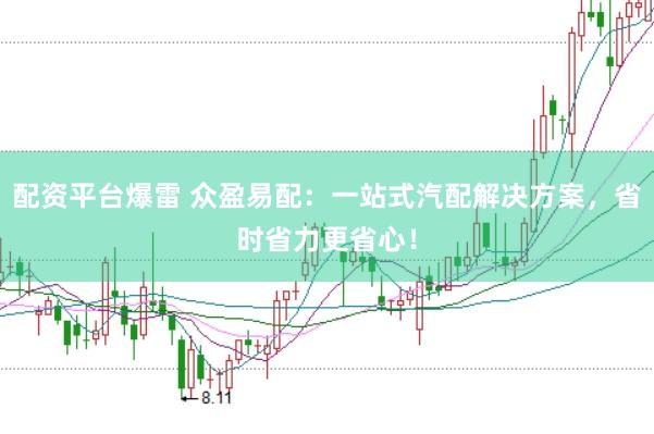 配资平台爆雷 众盈易配：一站式汽配解决方案，省时省力更省心！