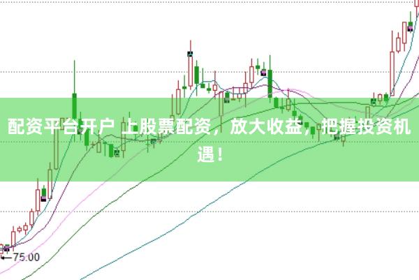 配资平台开户 上股票配资，放大收益，把握投资机遇！