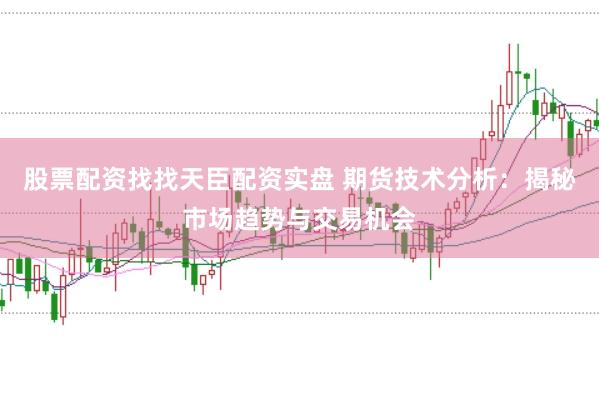 股票配资找找天臣配资实盘 期货技术分析：揭秘市场趋势与交易机会