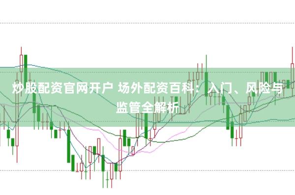 炒股配资官网开户 场外配资百科：入门、风险与监管全解析