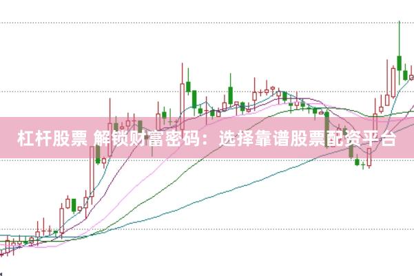 杠杆股票 解锁财富密码：选择靠谱股票配资平台