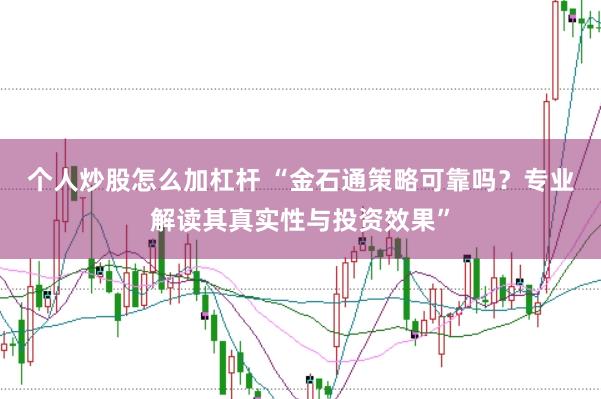 个人炒股怎么加杠杆 “金石通策略可靠吗？专业解读其真实性与投资效果”