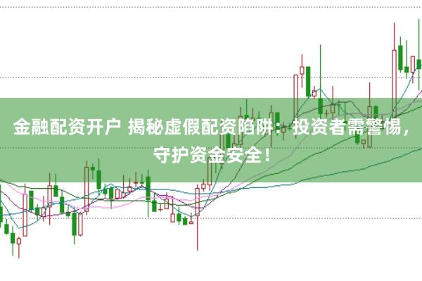 金融配资开户 揭秘虚假配资陷阱：投资者需警惕，守护资金安全！