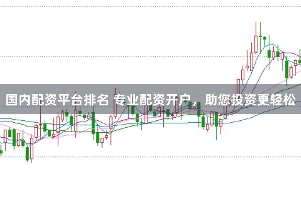 国内配资平台排名 专业配资开户，助您投资更轻松