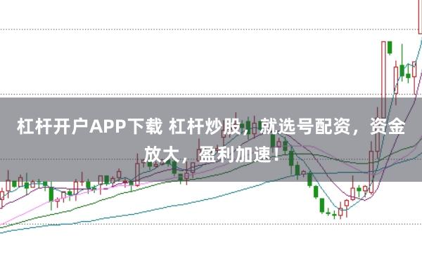 杠杆开户APP下载 杠杆炒股，就选号配资，资金放大，盈利加速！