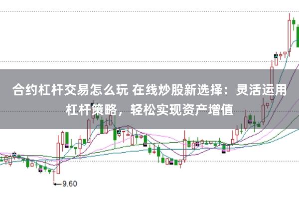 合约杠杆交易怎么玩 在线炒股新选择：灵活运用杠杆策略，轻松实现资产增值