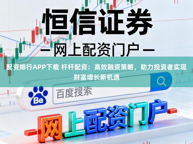 配资排行APP下载 杆杆配资：高效融资策略，助力投资者实现财富增长新机遇