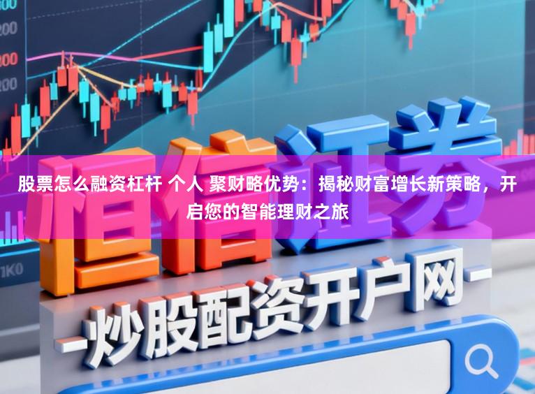 股票怎么融资杠杆 个人 聚财略优势：揭秘财富增长新策略，开启您的智能理财之旅
