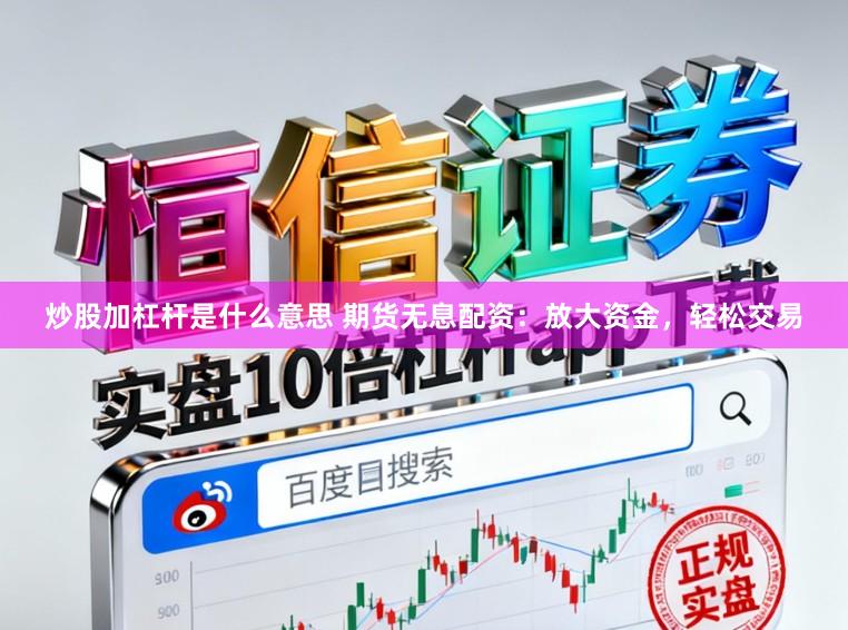 炒股加杠杆是什么意思 期货无息配资：放大资金，轻松交易
