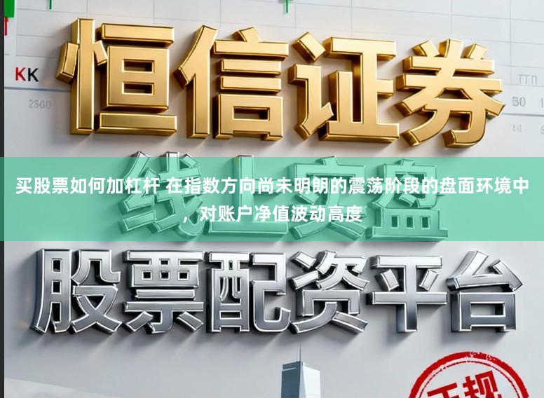 买股票如何加杠杆 在指数方向尚未明朗的震荡阶段的盘面环境中，对账户净值波动高度