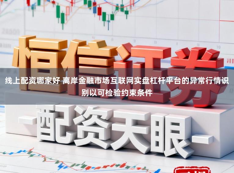 线上配资哪家好 离岸金融市场互联网实盘杠杆平台的异常行情识别以可检验约束条件