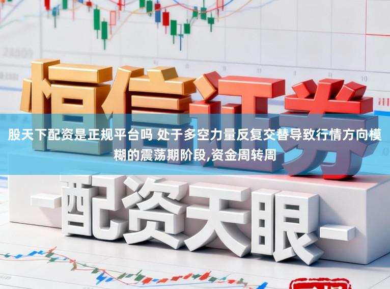 股天下配资是正规平台吗 处于多空力量反复交替导致行情方向模糊的震荡期阶段,资金周转周