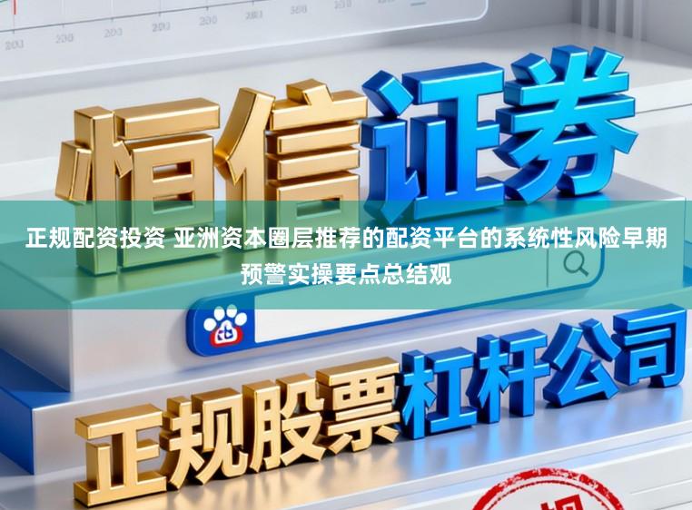正规配资投资 亚洲资本圈层推荐的配资平台的系统性风险早期预警实操要点总结观