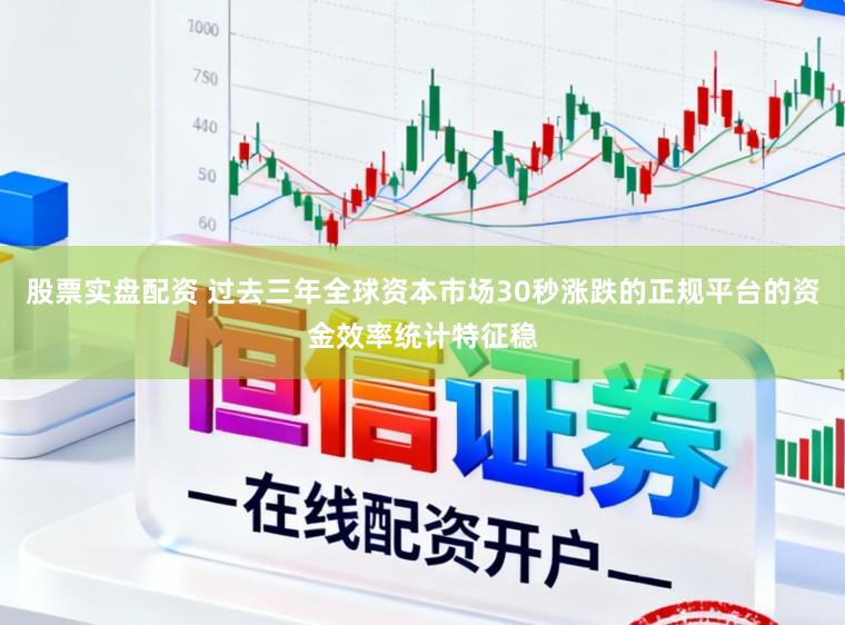 股票实盘配资 过去三年全球资本市场30秒涨跌的正规平台的资金效率统计特征稳
