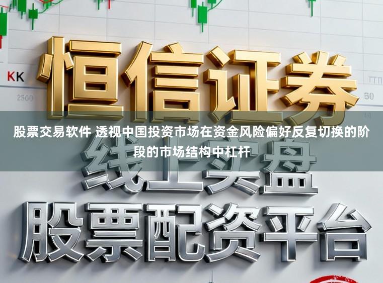 股票交易软件 透视中国投资市场在资金风险偏好反复切换的阶段的市场结构中杠杆