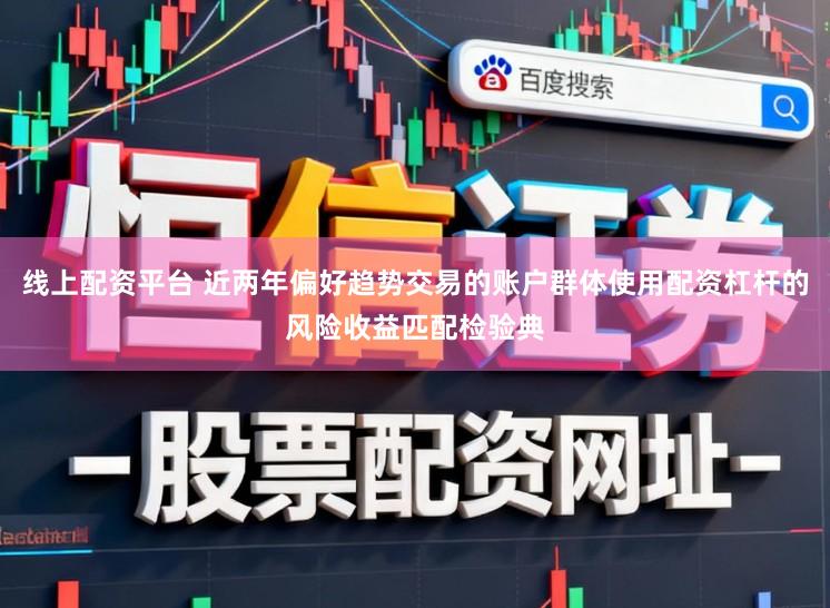 线上配资平台 近两年偏好趋势交易的账户群体使用配资杠杆的风险收益匹配检验典
