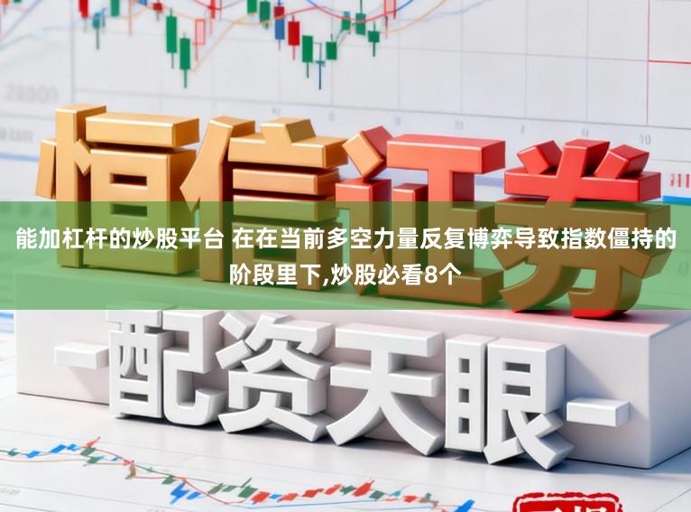 能加杠杆的炒股平台 在在当前多空力量反复博弈导致指数僵持的阶段里下,炒股必看8个