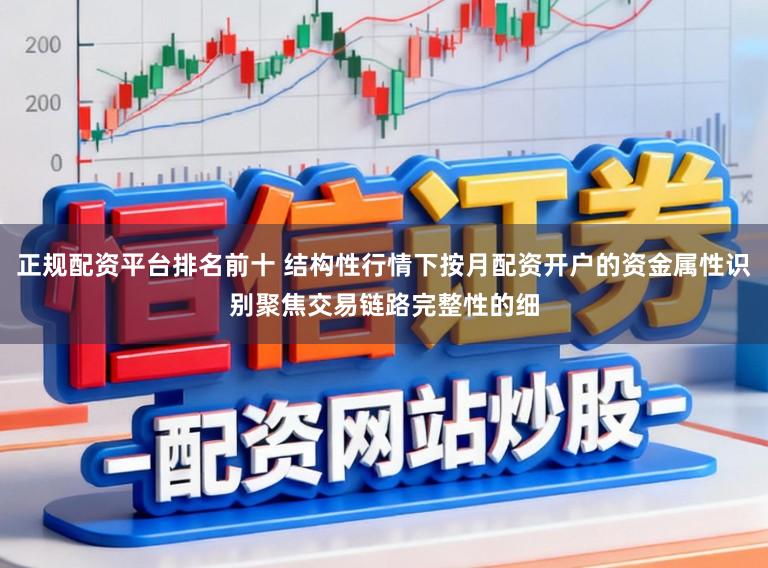 正规配资平台排名前十 结构性行情下按月配资开户的资金属性识别聚焦交易链路完整性的细