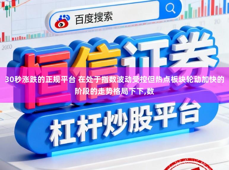30秒涨跌的正规平台 在处于指数波动受控但热点板块轮动加快的阶段的走势格局下下,数