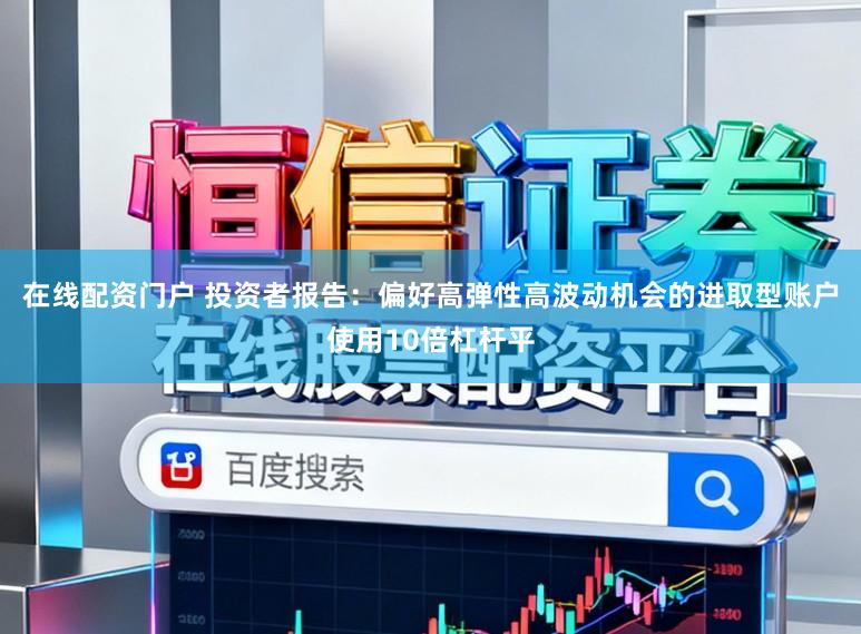在线配资门户 投资者报告：偏好高弹性高波动机会的进取型账户使用10倍杠杆平
