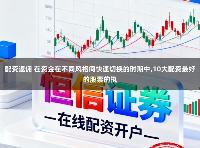 配资返佣 在资金在不同风格间快速切换的时期中,10大配资最好的股票的执