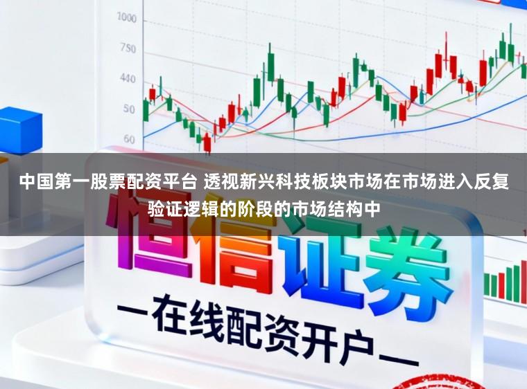 中国第一股票配资平台 透视新兴科技板块市场在市场进入反复验证逻辑的阶段的市场结构中