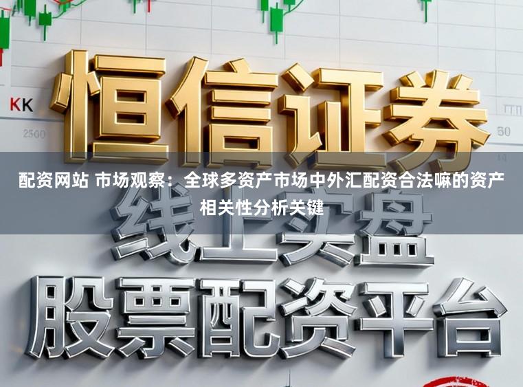 配资网站 市场观察：全球多资产市场中外汇配资合法嘛的资产相关性分析关键