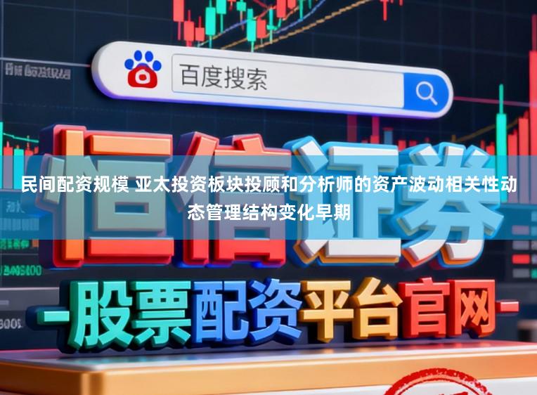民间配资规模 亚太投资板块投顾和分析师的资产波动相关性动态管理结构变化早期