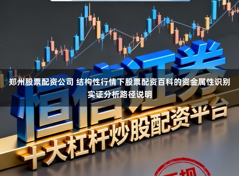 郑州股票配资公司 结构性行情下股票配资百科的资金属性识别实证分析路径说明
