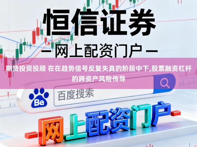 期货投资投顾 在在趋势信号反复失真的阶段中下,股票融资杠杆的跨资产风险传导