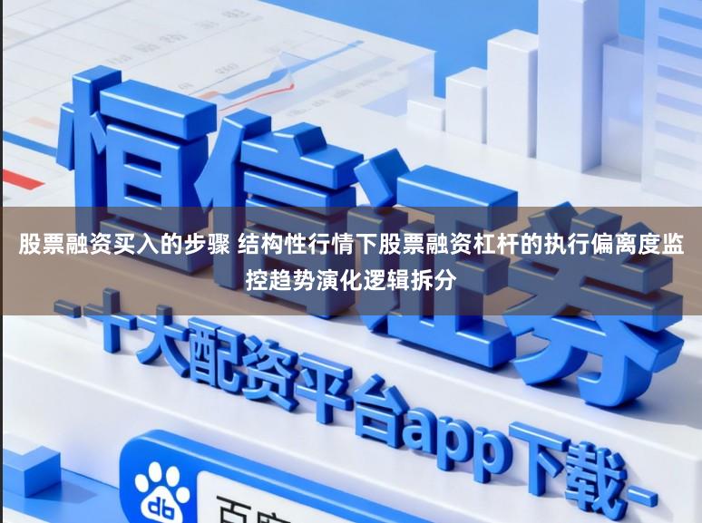 股票融资买入的步骤 结构性行情下股票融资杠杆的执行偏离度监控趋势演化逻辑拆分
