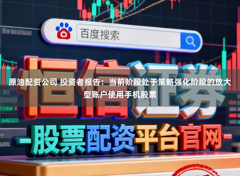 原油配资公司 投资者报告：当前阶段处于策略强化阶段的放大型账户使用手机股票
