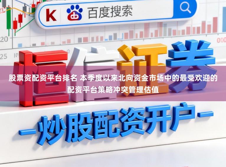 股票资配资平台排名 本季度以来北向资金市场中的最受欢迎的配资平台策略冲突管理估值