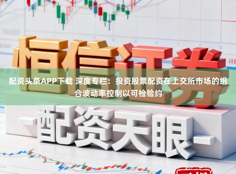 配资头条APP下载 深度专栏：投资股票配资在上交所市场的组合波动率控制以可检验约